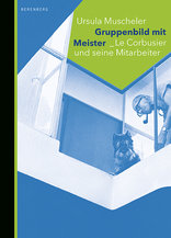 Gruppenbild mit Meister, Le Corbusier und seine Mitarbeiter, von Ursula Muscheler. 
