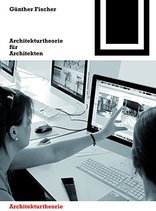 Architekturtheorie für Architekten, Die theoretischen Grundlagen des Faches Architektur, von Günther Fischer. 