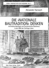 Die ›Nationale Bautradition‹ denken, Architekturideologie und Sozialistischer Realismus in der DDR der Fünfziger Jahre, von Alexander Karrasch. 