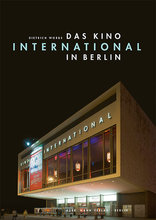 Das Kino »International« in Berlin, Ein Bau der Nachkriegsmoderne und der Filmgeschichte der DDR, von Dietrich Worbs. 