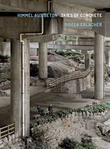 Gisela Erlacher – Himmel aus Beton, Eine fotografische Erkundung urbaner Räume unter Brücken, die geprägt sind durch das «Darunter».. 