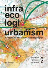 Infra Eco Logi Urbanism, A Project for the Great Lakes Megaregion, von Geoffrey Thün,  Kathy Velikov,  Dan McTavish,  Colin Ripley. 
