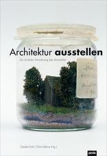 Architektur ausstellen, Zur mobilen Anordnung des Immobilen, mit Carsten Ruhl (Hrsg.),  Chris Dähne (Hrsg.). 