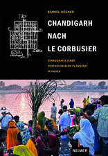 Chandigarh nach Le Corbusier, Ethnografie einer postkolonialen Planstadt in Indien, von Bärbel Högner. 