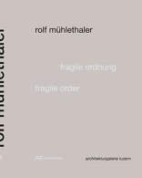 Rolf Mühlethaler, Fragile Ordnung, mit Architekturgalerie Luzern (Hrsg.). 