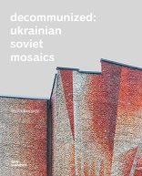 Decommunized: Ukrainian Soviet Mosaics,  von Olga Balashova,  Lizaveta German. 