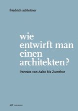 Friedrich Achleitner: Wie entwirft man einen Architekten?