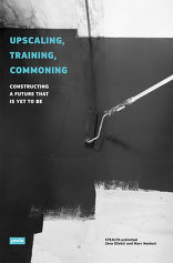 Upscaling, Training, Commoning, Constructing a Future That Is yet to Be, von Ana Džokić,  Marc Neelen. 