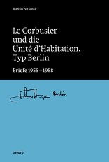 Le Corbusier und die Unité d’Habitation, Typ Berlin, Briefe 1955-1958, mit Marcus Nitschke (Hrsg.). 