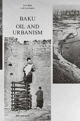 Baku – Oil and Urbanism, The first-ever comprehensive study on the close interplay of oil industry and urbanism., von Eve Blau,  Ivan Rupnik. 