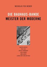 Die Bauhaus-Bande, Meister der Moderne, von Nicholas Fox Weber. 
