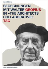 Begegnungen mit Walter Gropius in »The Architects Collaborative« TAC, TAC – das Architektenkollektiv des Bauhausgründers Walter Gropius in den USA, von Arnold Körte. 