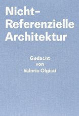 Nicht-Referentielle Architektur, Gedacht von Valerio Olgiati – Geschrieben von Markus Breitschmid, von Valerio Olgiati,  Markus Breitschmid. 