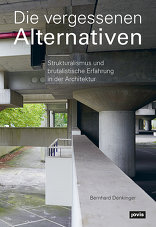 Die vergessenen Alternativen, Strukturalismus und brutalistische Erfahrung in der Architektur, von Bernhard Denkinger. 