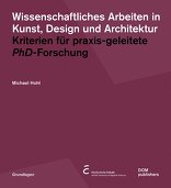 Wissenschaftliches Arbeiten in Kunst, Design und Architektur, Kriterien für praxisgeleitete Ph.D.-Forschung, von Michael Hohl. 