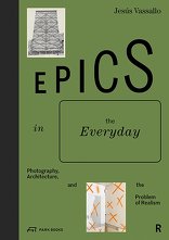 Epics in the Everyday, Photography, Architecture, and the Problem of Realism, von Jesús Vassallo. 