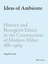 Ideas of Ambiente, History and Bourgeois Ethics in the Construction of Modern Milan, 1881–1969, von Angelo Raffaele Lunati. 