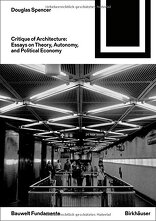 Critique of Architecture, Essays on Theory, Autonomy, and Political Economy, von Douglas Spencer mit Günther Fischer (Hrsg.),  Angelika Schnell (Hrsg.),  Jesko Fezer (Hrsg.),  Elisabeth Blum (Hrsg.). 