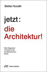 jetzt: die Architektur!, Über Gegenwart und Zukunft der architektonischen Praxis, mit Stefan Kurath (Hrsg.). 