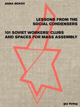 Lessons from the Social Condensers, 101 Soviet Workers’ Clubs and Spaces for Mass Assembly, von Anna Bokov. 