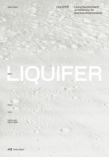 LIQUIFER. Living Beyond Earth, Architecture for Extreme Environments, mit LIQUIFER Systems Group (Hrsg.),  Jennifer Cunningham (Hrsg.). 